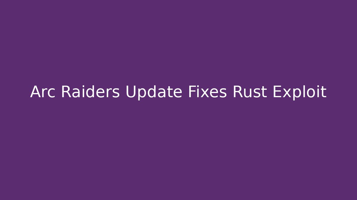 Arc Raiders Update Fixes Rust Exploit
