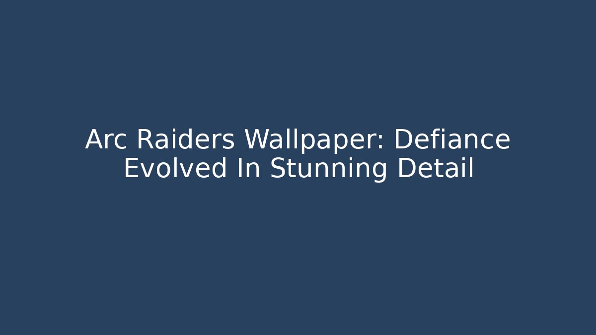 Arc Raiders Wallpaper: Defiance Evolved In Stunning Detail