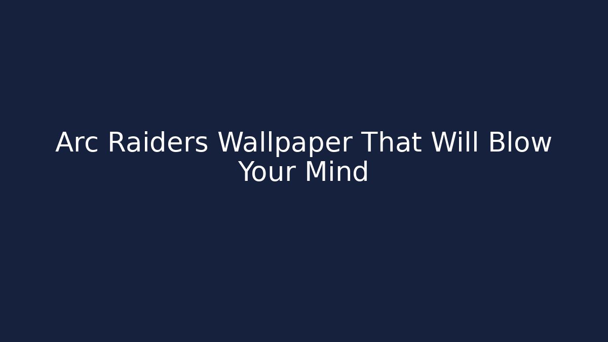 Arc Raiders Wallpaper That Will Blow Your Mind