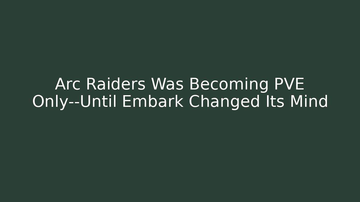 Arc Raiders Was Becoming PVE Only—Until Embark Changed Its Mind