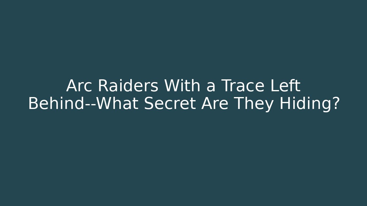 Arc Raiders With a Trace Left Behind—What Secret Are They Hiding?