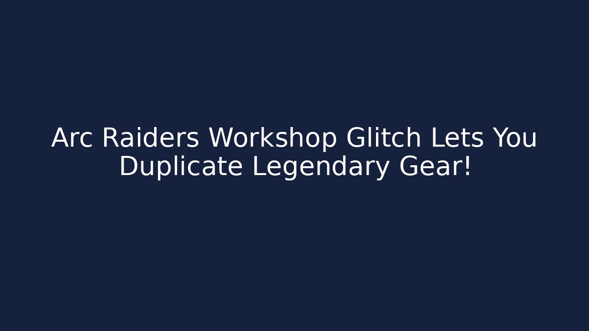Arc Raiders Workshop Glitch Lets You Duplicate Legendary Gear!
