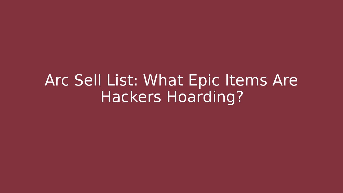 Arc Sell List: What Epic Items Are Hackers Hoarding?