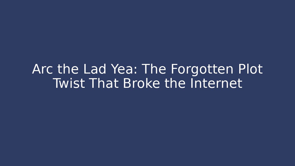 Arc the Lad Yea: The Forgotten Plot Twist That Broke the Internet
