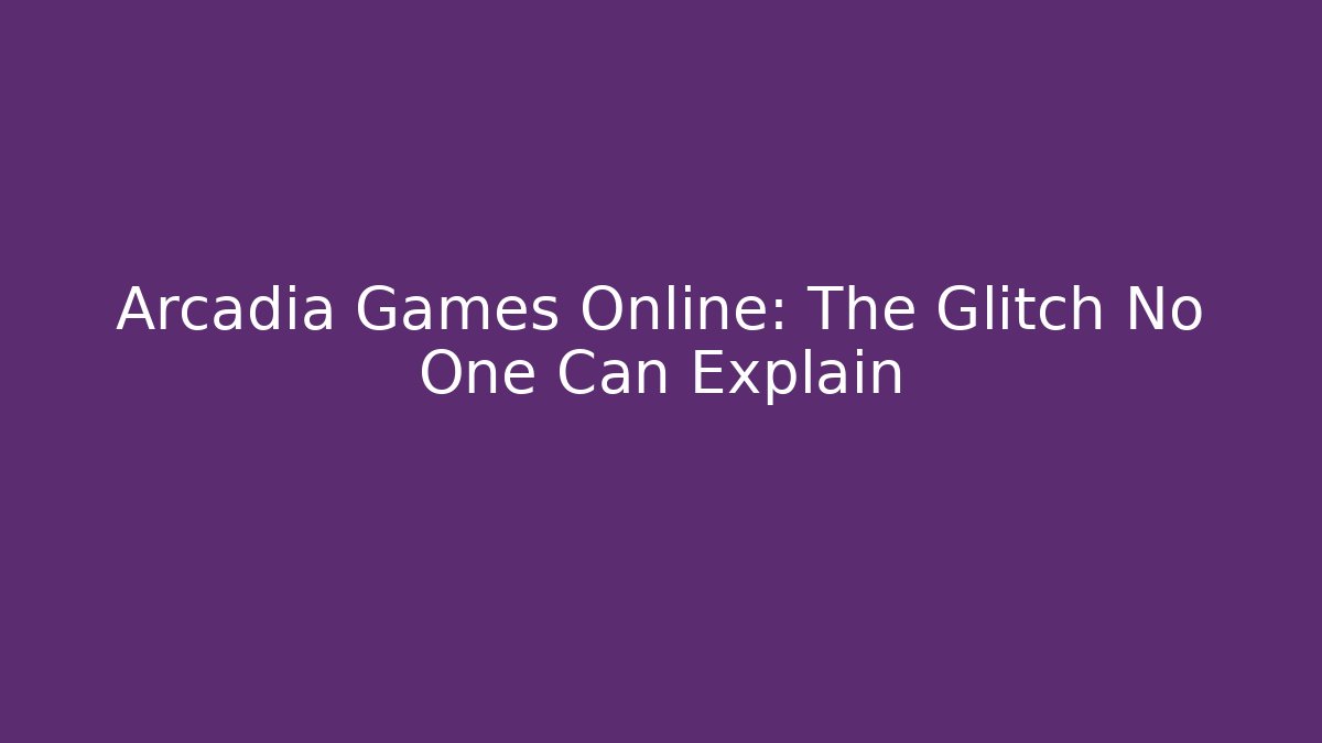 Arcadia Games Online: The Glitch No One Can Explain