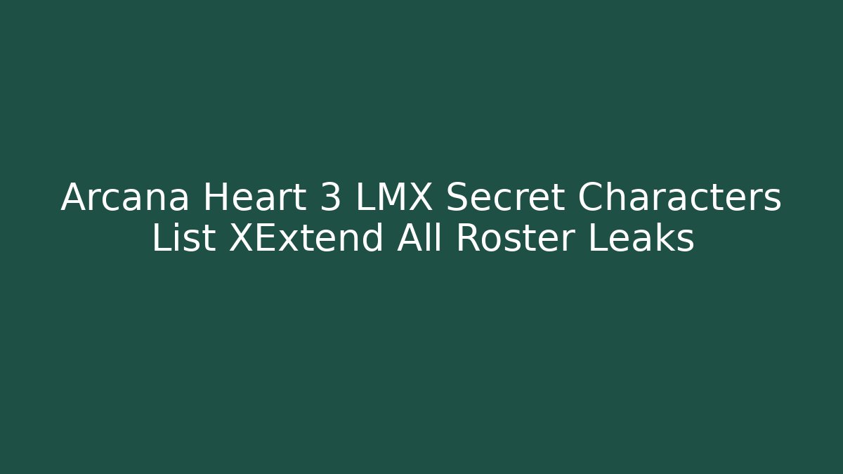 Arcana Heart 3 LMX Secret Characters List XExtend All Roster Leaks