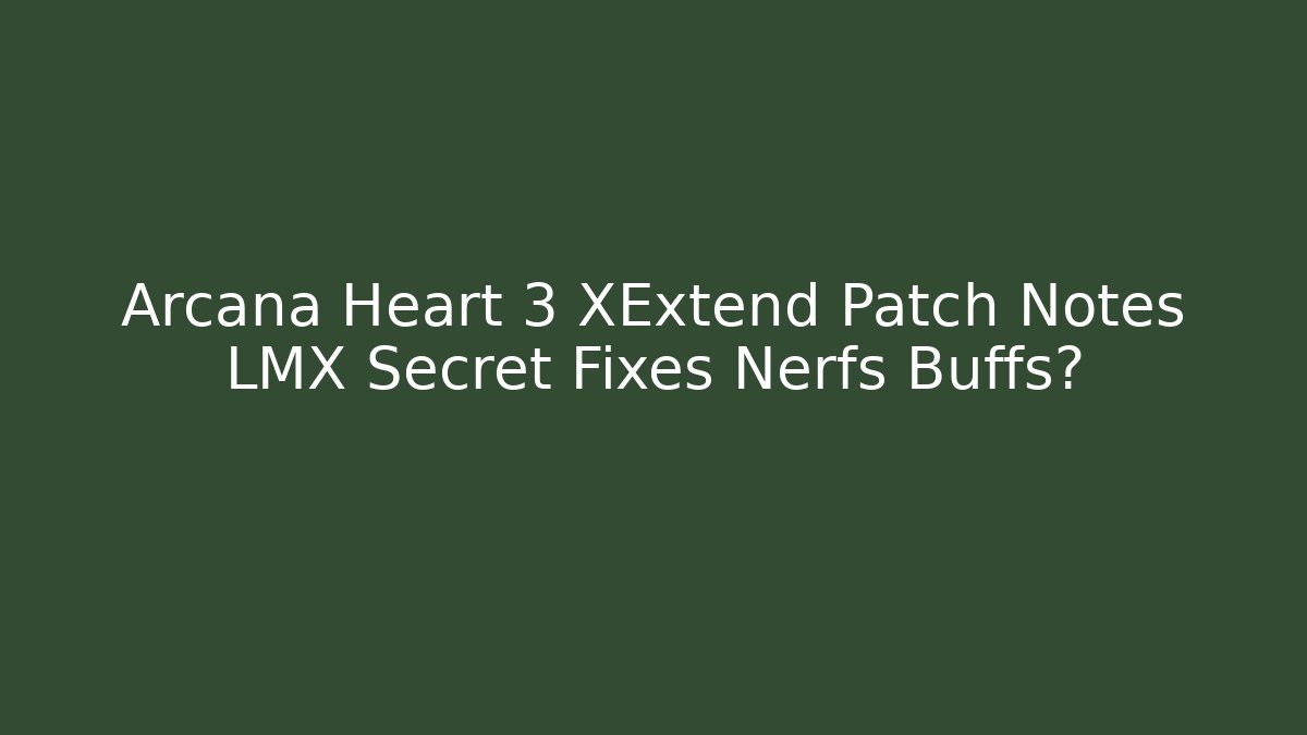 Arcana Heart 3 XExtend Patch Notes LMX Secret Fixes Nerfs Buffs?