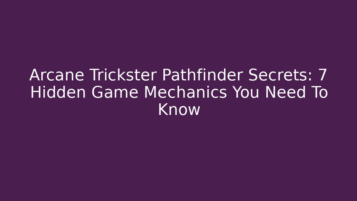 Arcane Trickster Pathfinder Secrets: 7 Hidden Game Mechanics You Need To Know