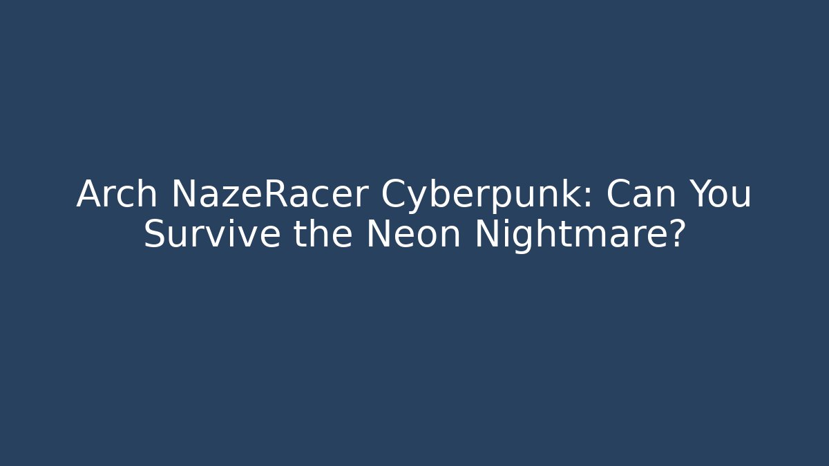Arch NazeRacer Cyberpunk: Can You Survive the Neon Nightmare? - Método de Aprovação