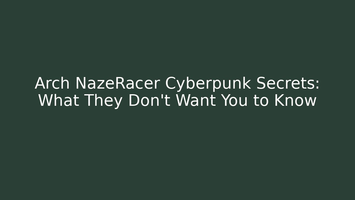 Arch NazeRacer Cyberpunk Secrets: What They Don’t Want You to Know