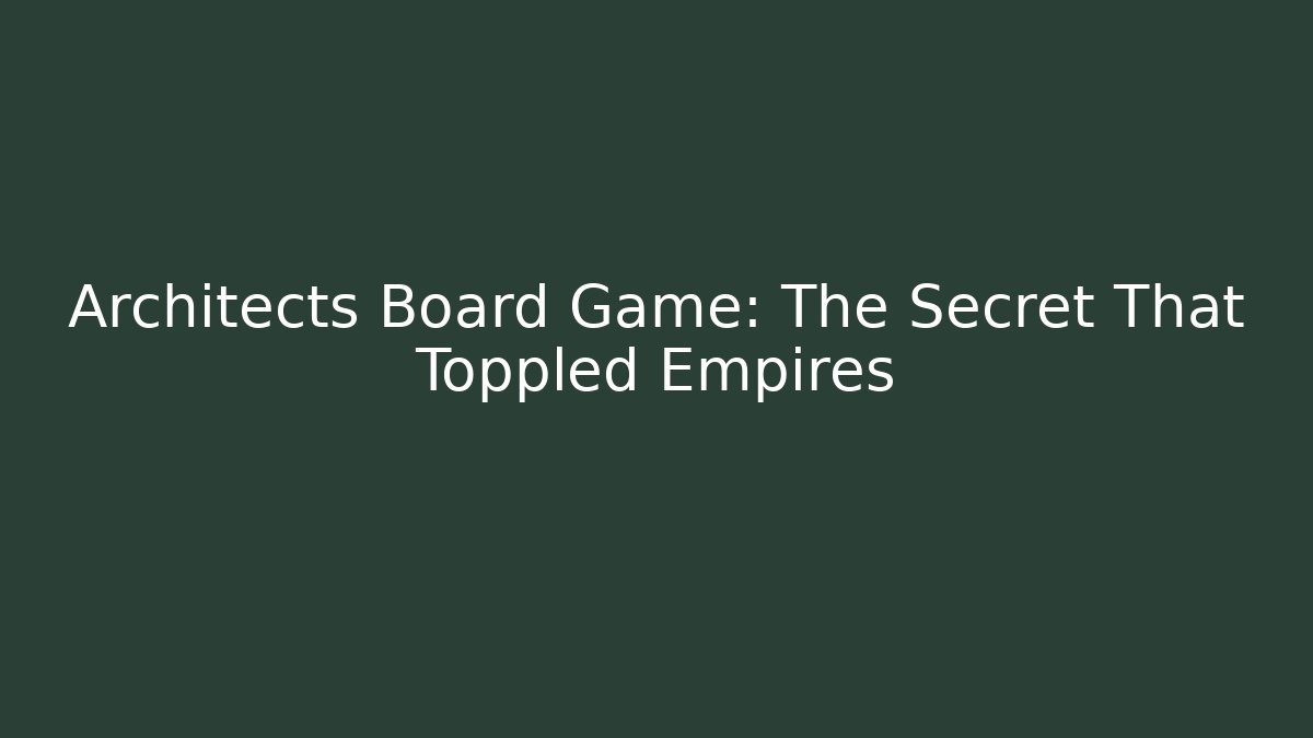 Architects Board Game: The Secret That Toppled Empires
