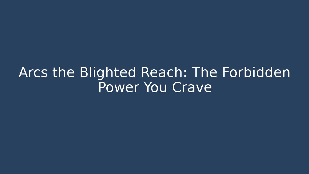 Arcs the Blighted Reach: The Forbidden Power You Crave