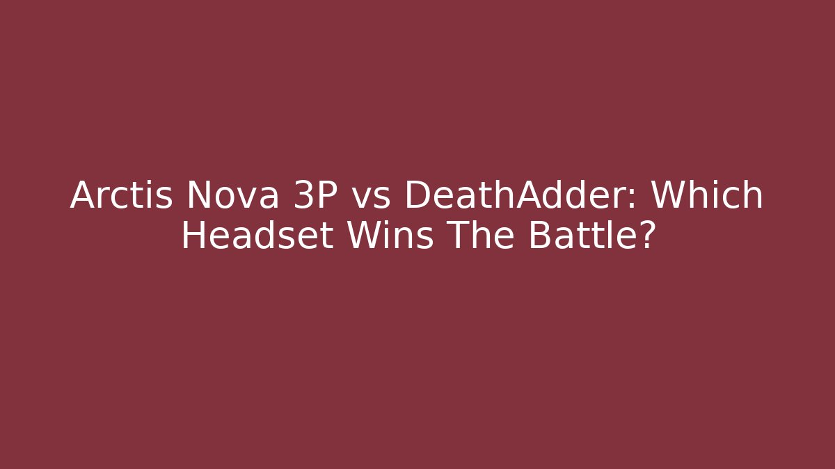 Arctis Nova 3P vs DeathAdder: Which Headset Wins The Battle?