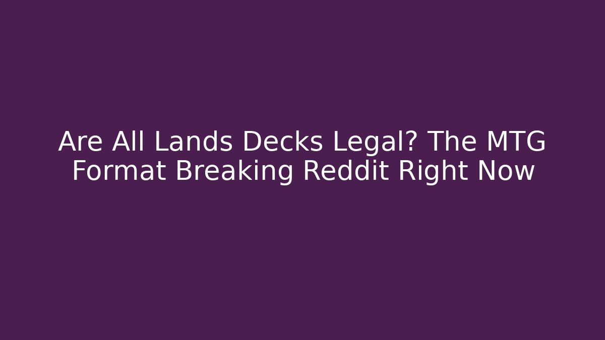 Are All Lands Decks Legal? The MTG Format Breaking Reddit Right Now