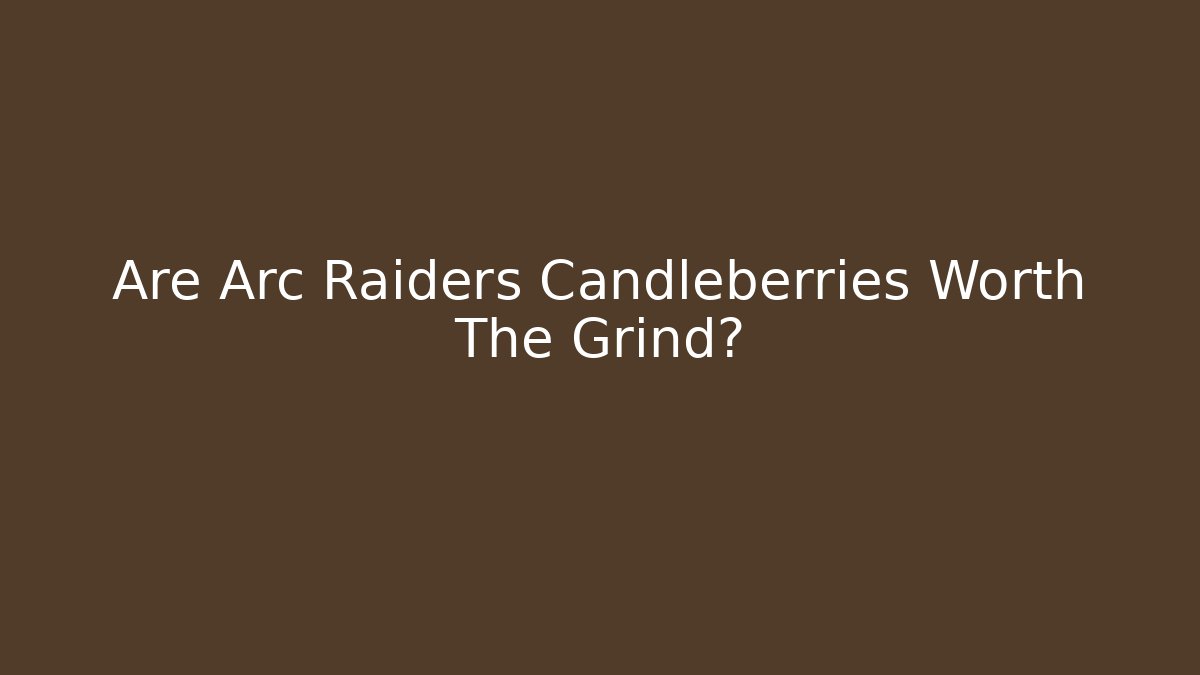 Are Arc Raiders Candleberries Worth The Grind?