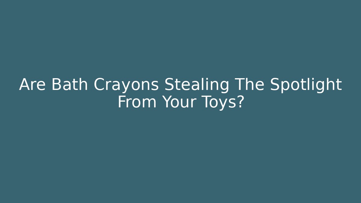 Are Bath Crayons Stealing The Spotlight From Your Toys? - Método de Aprovação