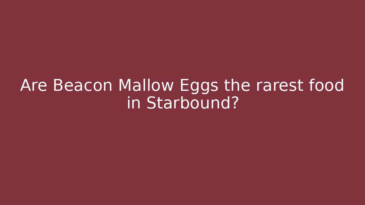 Are Beacon Mallow Eggs the rarest food in Starbound?