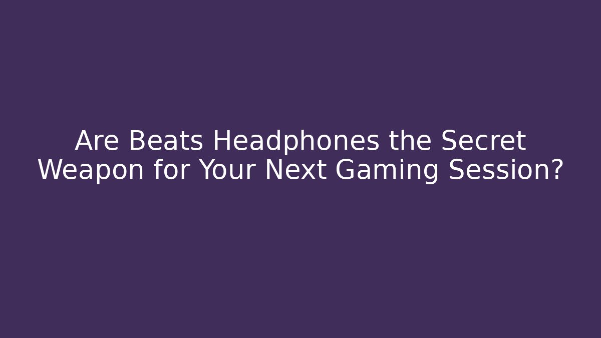 Are Beats Headphones the Secret Weapon for Your Next Gaming Session?