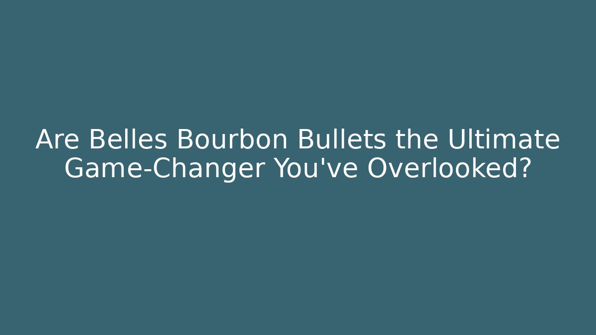 Are Belles Bourbon Bullets the Ultimate Game-Changer You've Overlooked?