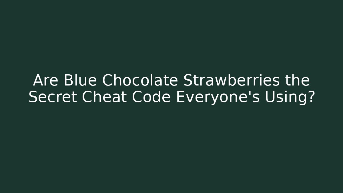 Are Blue Chocolate Strawberries the Secret Cheat Code Everyone's Using?