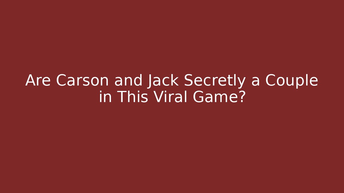 Are Carson and Jack Secretly a Couple in This Viral Game?