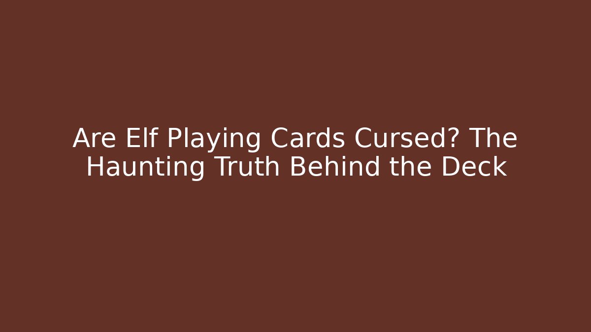 Are Elf Playing Cards Cursed? The Haunting Truth Behind the Deck