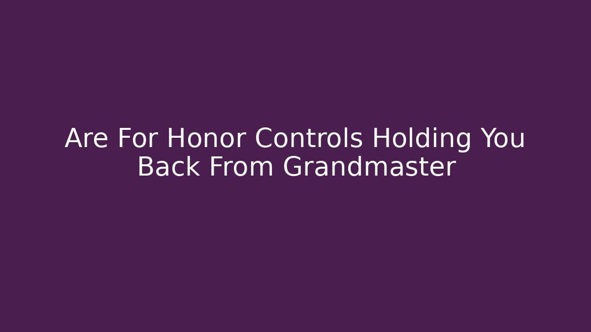 Are For Honor Controls Holding You Back From Grandmaster