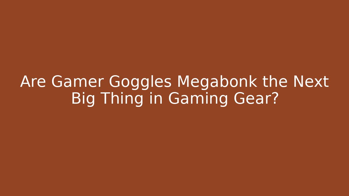 Are Gamer Goggles Megabonk the Next Big Thing in Gaming Gear? - Método de Aprovação