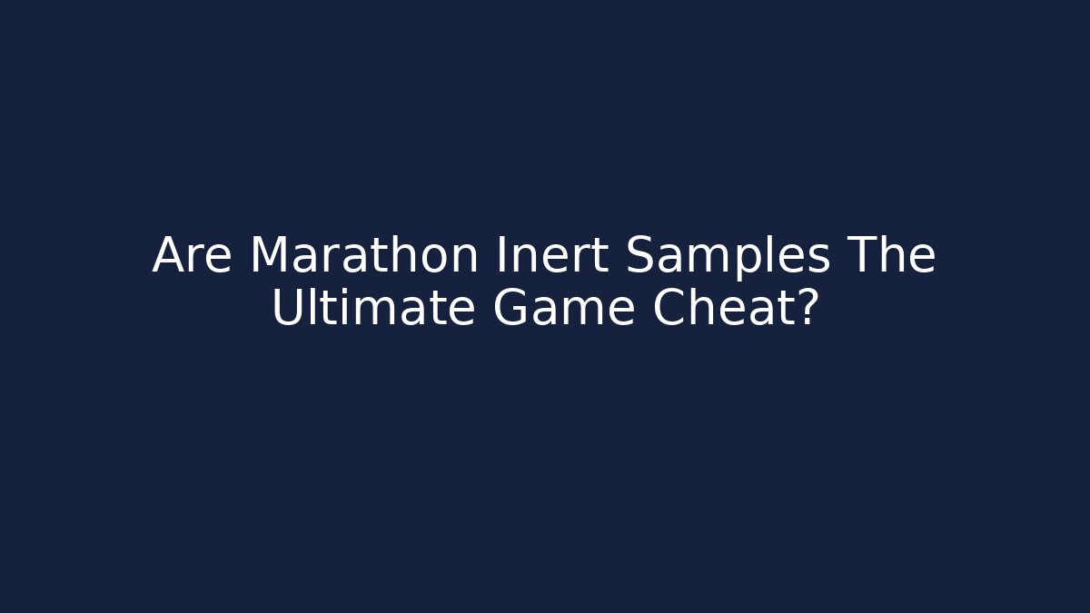 Are Marathon Inert Samples The Ultimate Game Cheat?