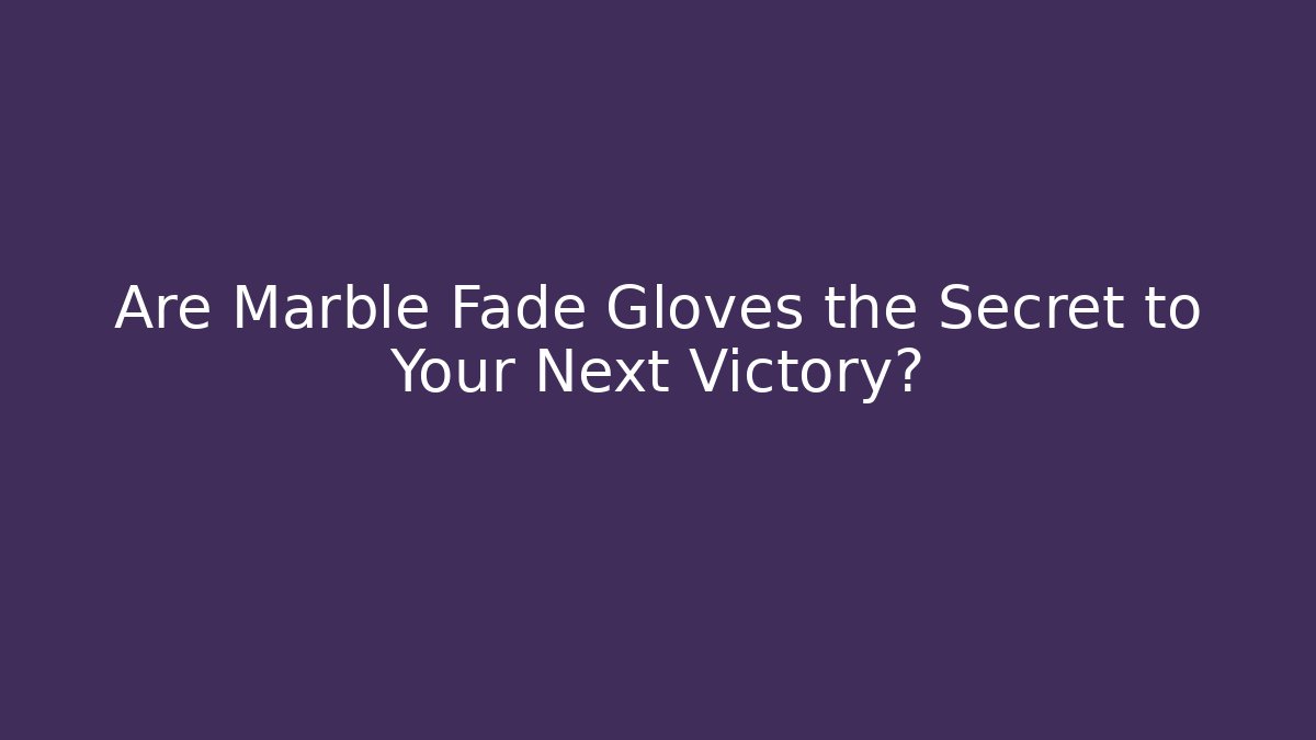 Are Marble Fade Gloves the Secret to Your Next Victory?
