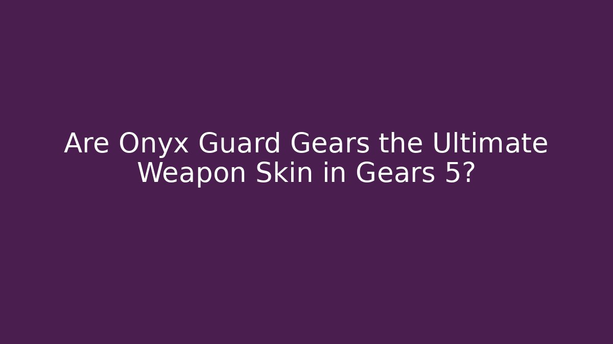 Are Onyx Guard Gears the Ultimate Weapon Skin in Gears 5?