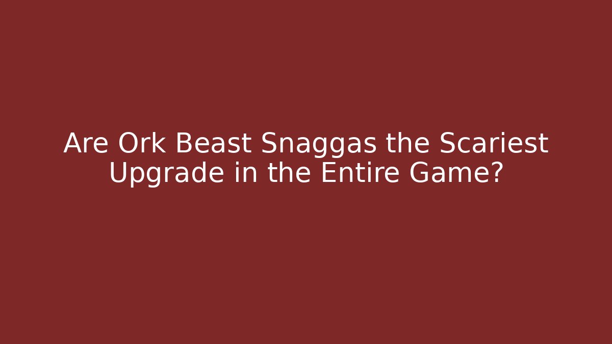 Are Ork Beast Snaggas the Scariest Upgrade in the Entire Game?
