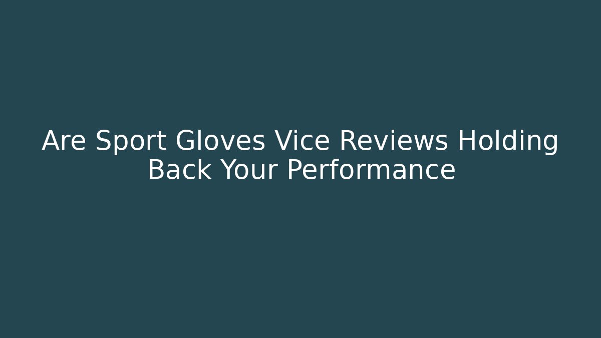 Are Sport Gloves Vice Reviews Holding Back Your Performance