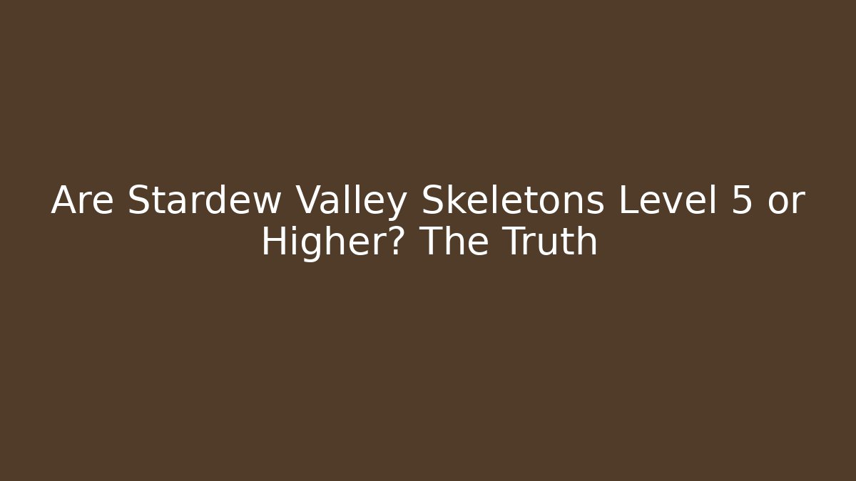 Are Stardew Valley Skeletons Level 5 or Higher? The Truth