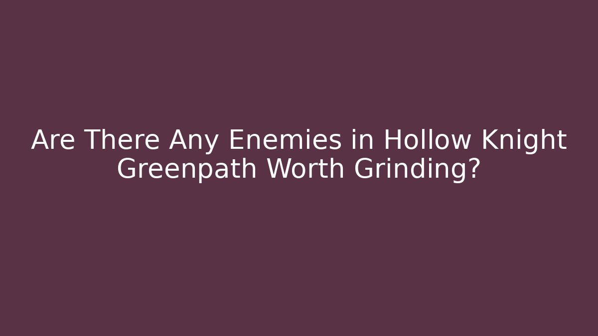 Are There Any Enemies in Hollow Knight Greenpath Worth Grinding?