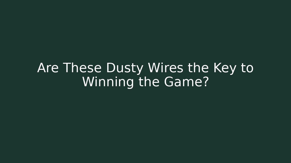 Are These Dusty Wires the Key to Winning the Game?