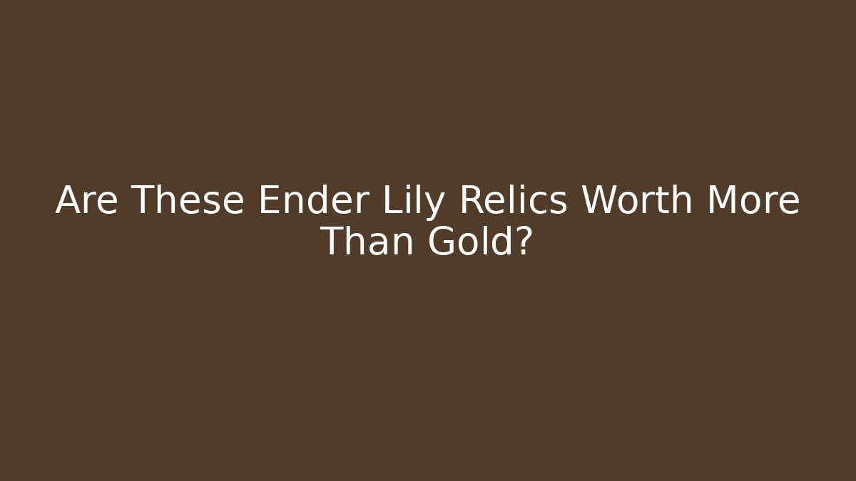 Are These Ender Lily Relics Worth More Than Gold?