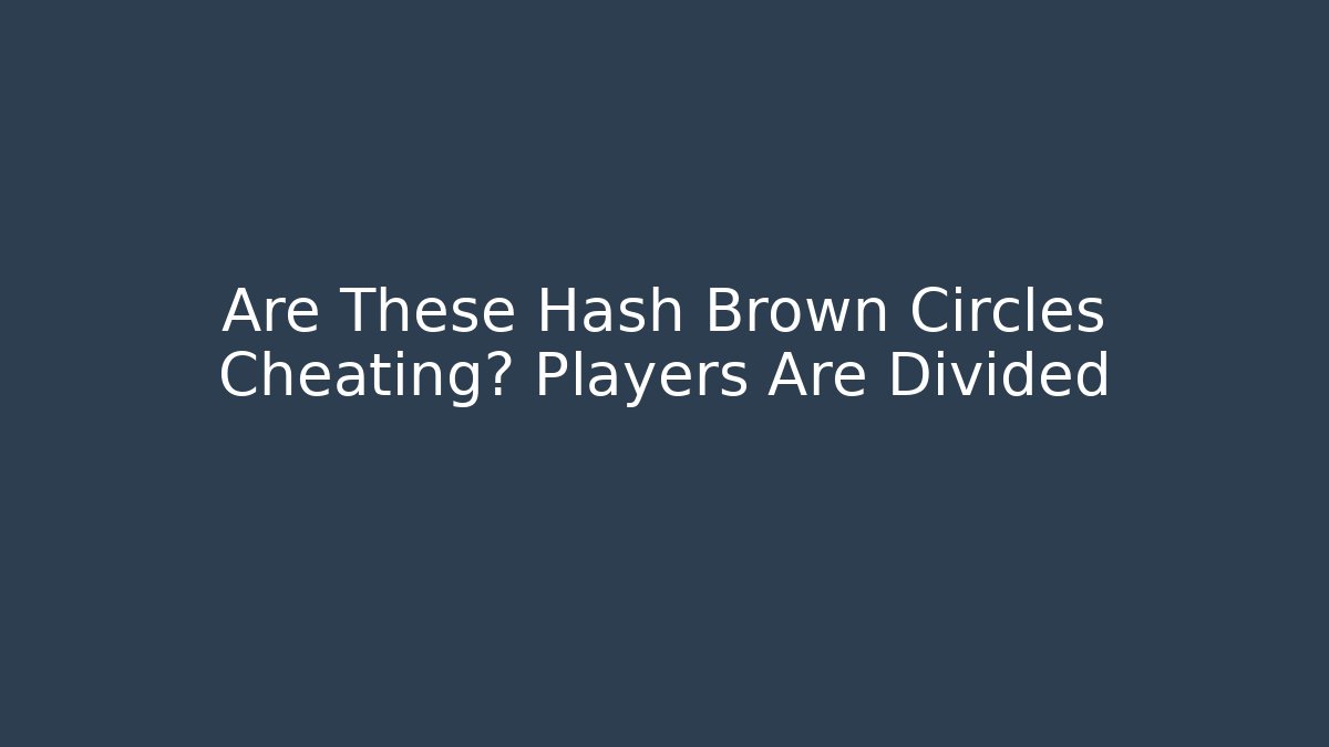 Are These Hash Brown Circles Cheating? Players Are Divided