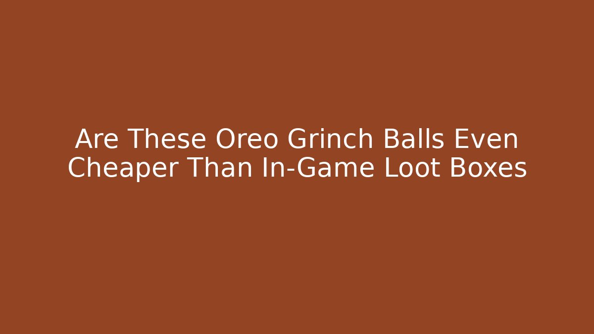 Are These Oreo Grinch Balls Even Cheaper Than In-Game Loot Boxes