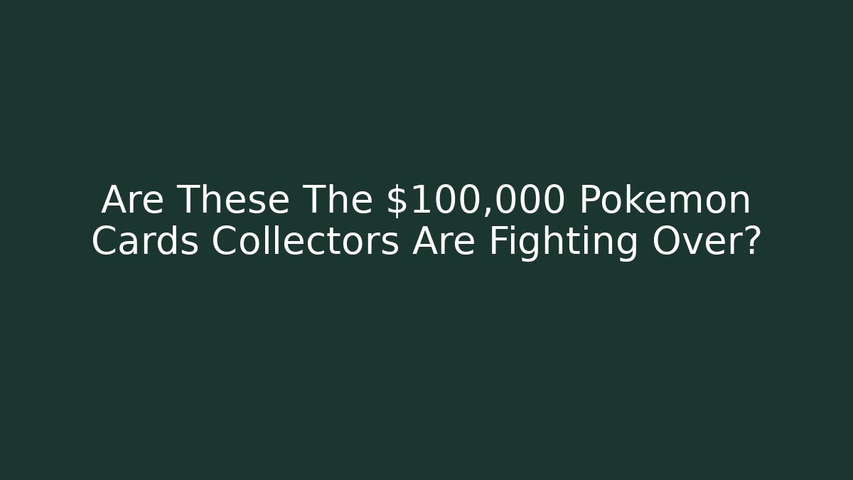 Are These The $100,000 Pokémon Cards Collectors Are Fighting Over?