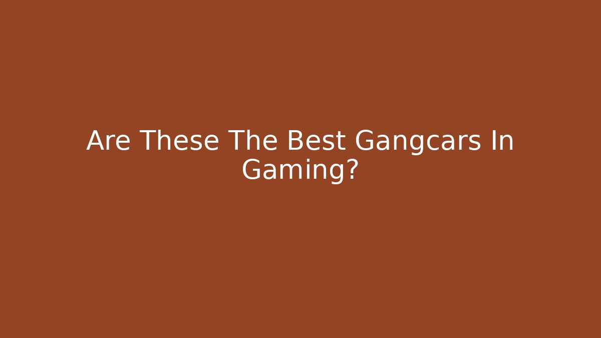Are These The Best Gangcars In Gaming?