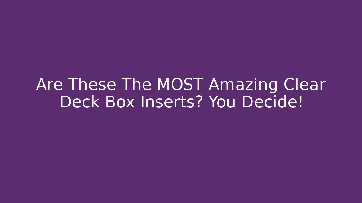 Are These The MOST Amazing Clear Deck Box Inserts? You Decide! - Método de Aprovação