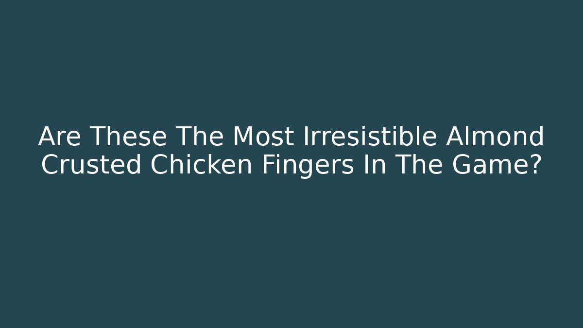 Are These The Most Irresistible Almond Crusted Chicken Fingers In The Game?