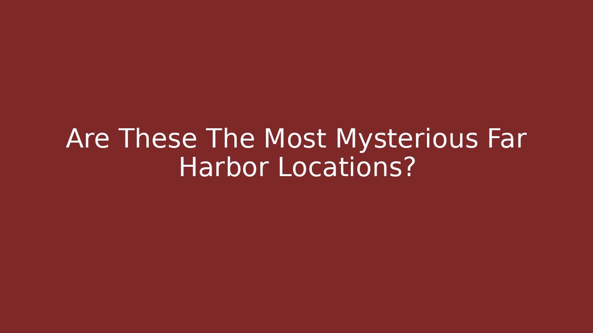 Are These The Most Mysterious Far Harbor Locations?