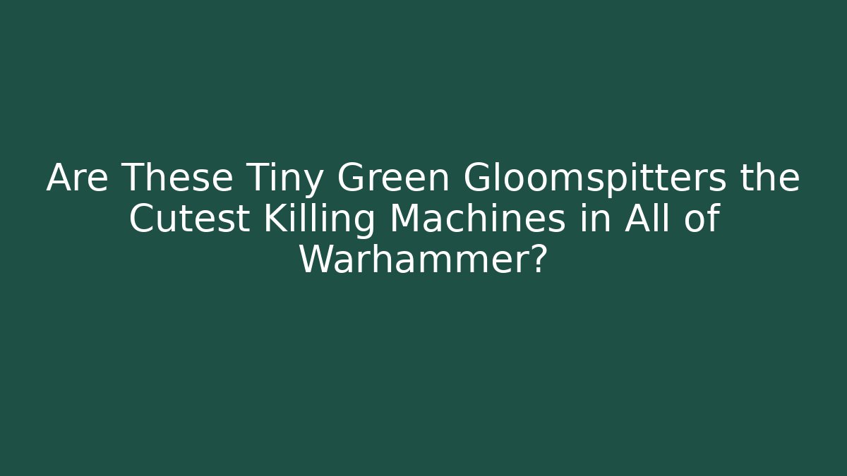Are These Tiny Green Gloomspitters the Cutest Killing Machines in All of Warhammer?
