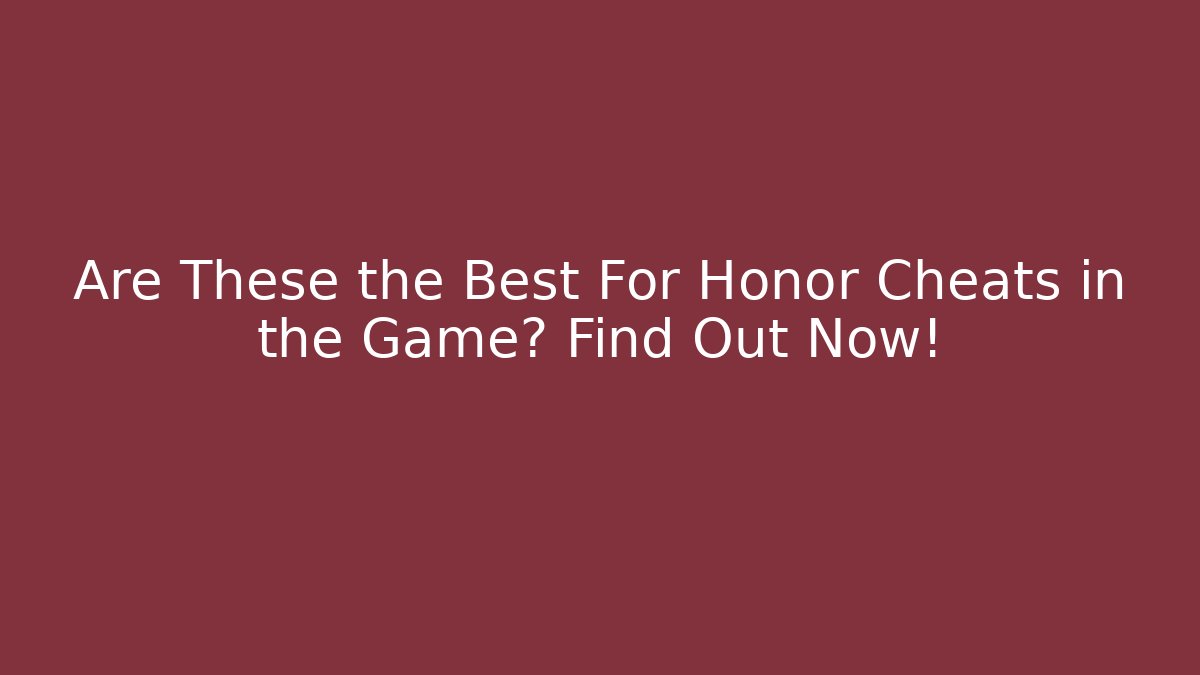 Are These the Best For Honor Cheats in the Game? Find Out Now!