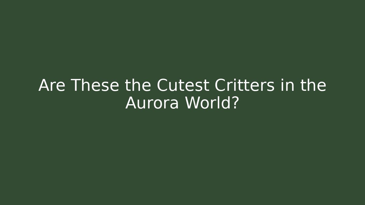 Are These the Cutest Critters in the Aurora World?