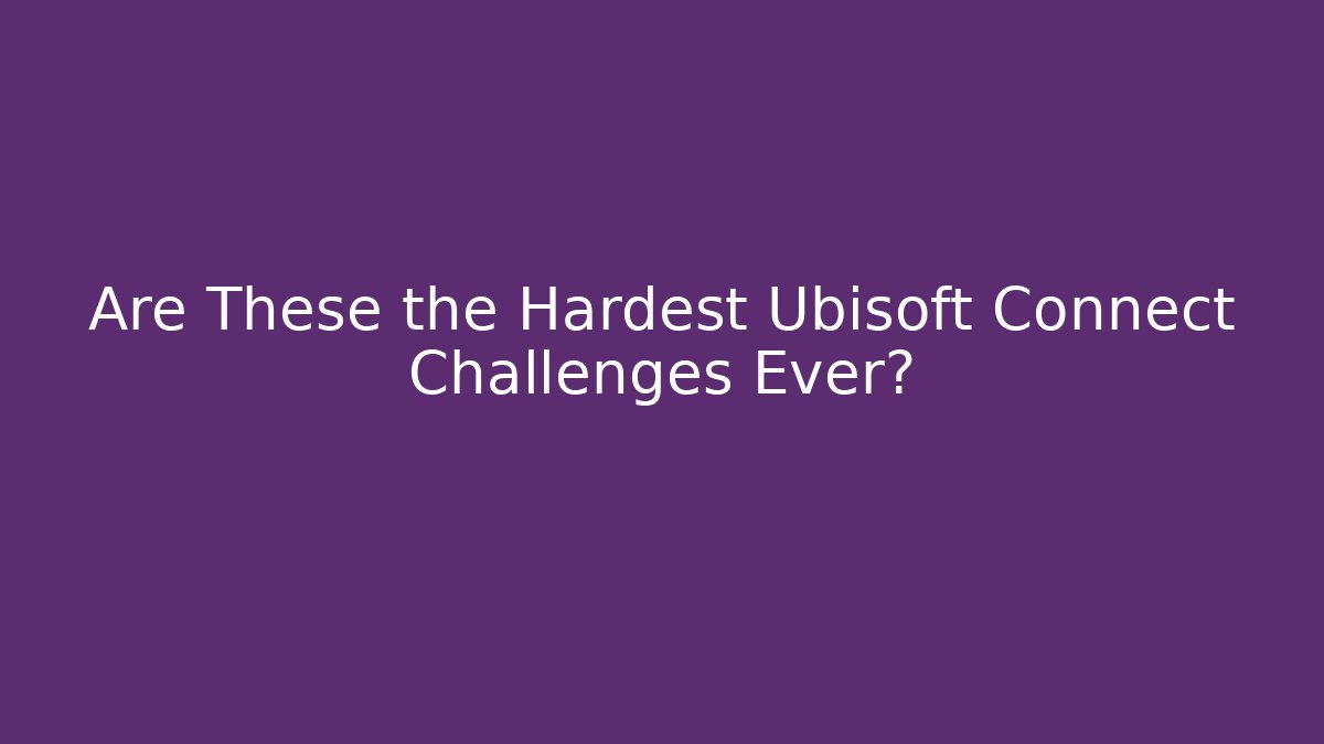 Are These the Hardest Ubisoft Connect Challenges Ever?