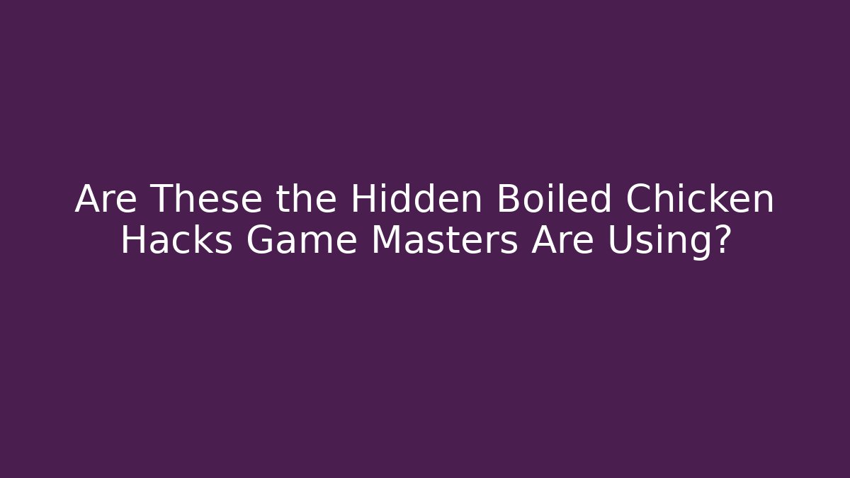 Are These the Hidden Boiled Chicken Hacks Game Masters Are Using?
