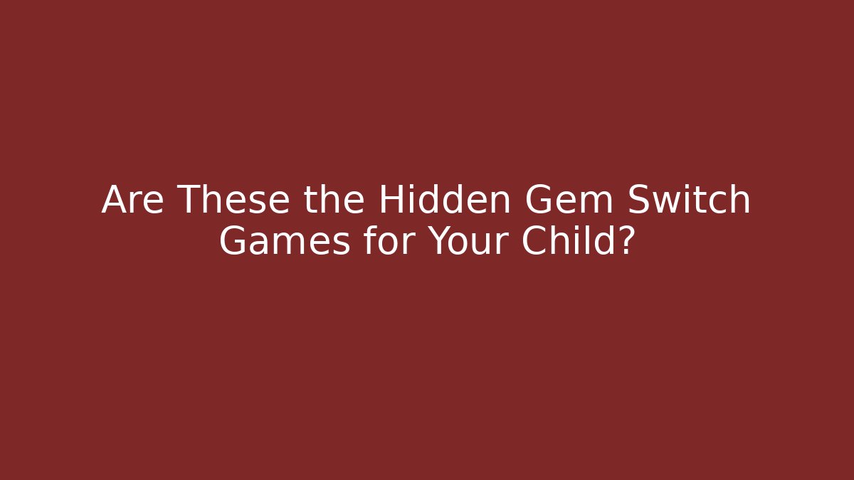 Are These the Hidden Gem Switch Games for Your Child?
